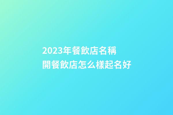 2023年餐飲店名稱 開餐飲店怎么樣起名好-第1張-店鋪起名-玄機派